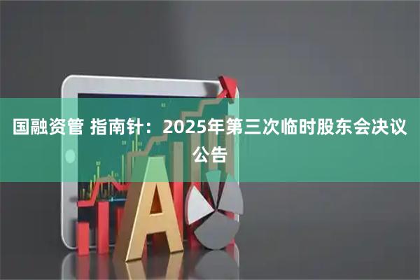 国融资管 指南针：2025年第三次临时股东会决议公告