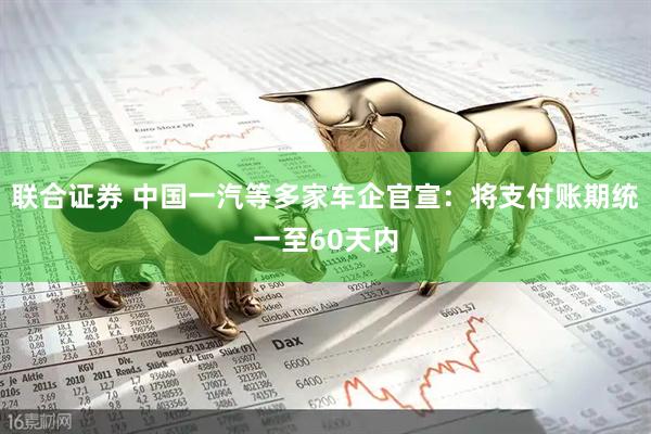 联合证券 中国一汽等多家车企官宣：将支付账期统一至60天内
