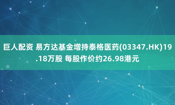 巨人配资 易方达基金增持泰格医药(03347.HK)19.18万股 每股作价约26.98港元