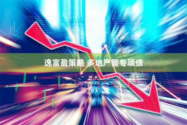 逸富盈策略 多地严管专项债