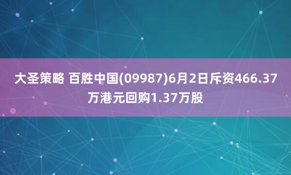 大圣策略 百胜中国(09987)6月2日斥资466.37万港元回购1.37万股