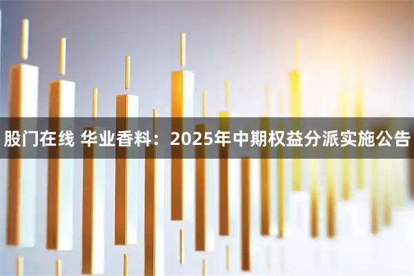 股门在线 华业香料：2025年中期权益分派实施公告