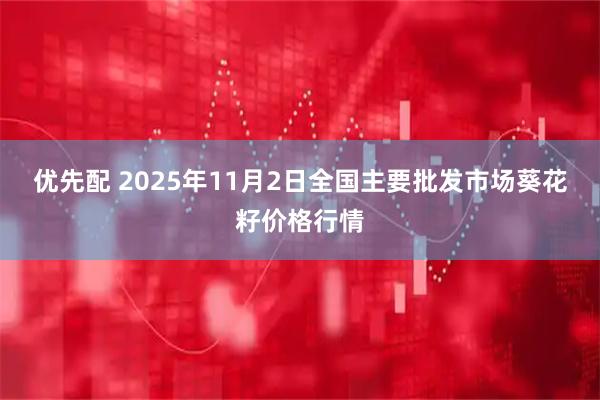 优先配 2025年11月2日全国主要批发市场葵花籽价格行情